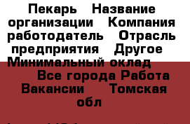 Пекарь › Название организации ­ Компания-работодатель › Отрасль предприятия ­ Другое › Минимальный оклад ­ 12 300 - Все города Работа » Вакансии   . Томская обл.